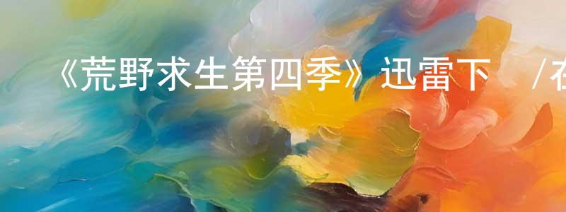 陳仁良發布《荒野求生第四季》迅雷下載/在線觀看-選秀綜藝-美劇天堂